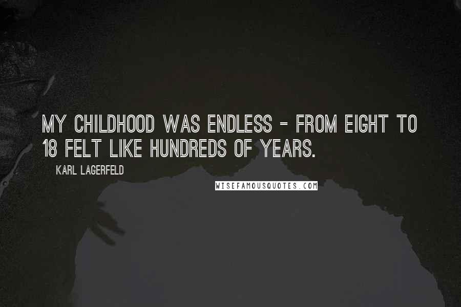 Karl Lagerfeld Quotes: My childhood was endless - from eight to 18 felt like hundreds of years.