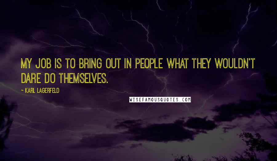 Karl Lagerfeld Quotes: My job is to bring out in people what they wouldn't dare do themselves.