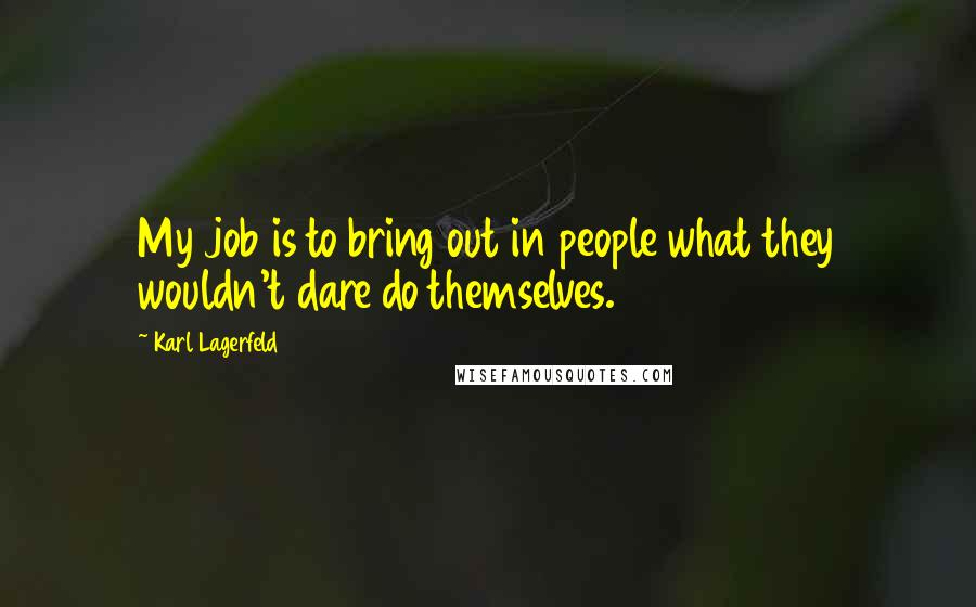 Karl Lagerfeld Quotes: My job is to bring out in people what they wouldn't dare do themselves.