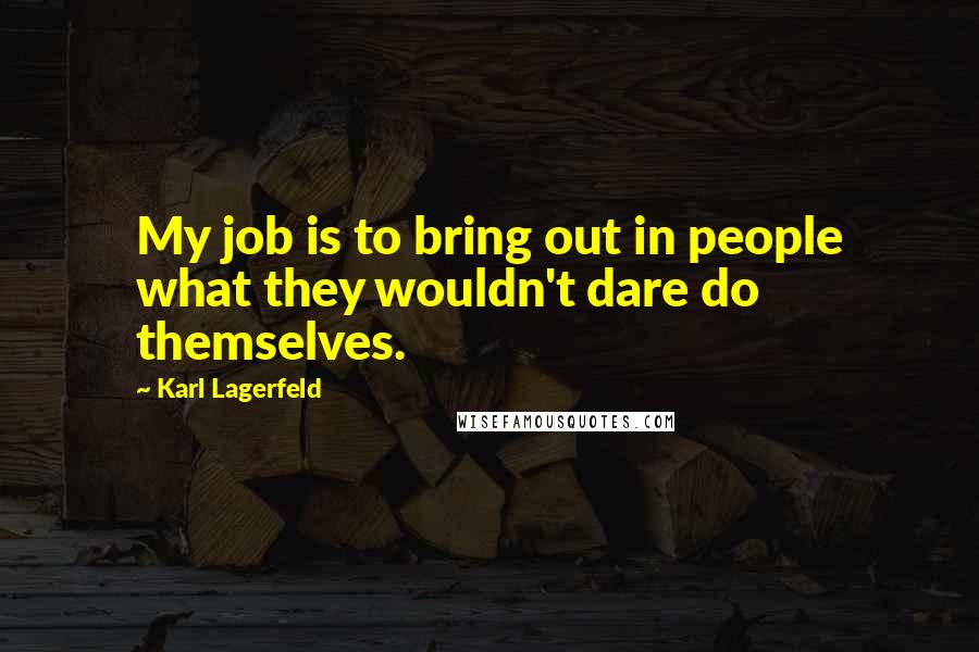 Karl Lagerfeld Quotes: My job is to bring out in people what they wouldn't dare do themselves.