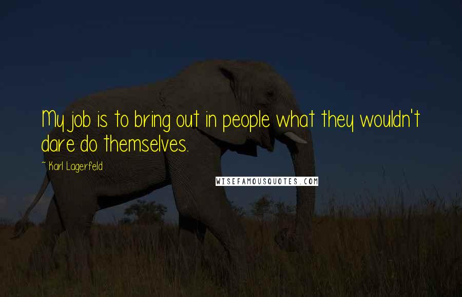 Karl Lagerfeld Quotes: My job is to bring out in people what they wouldn't dare do themselves.