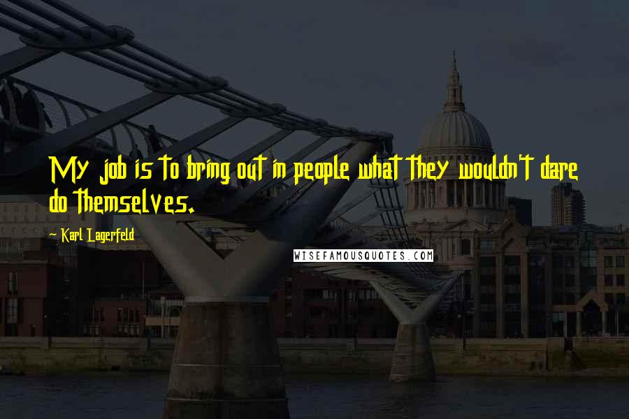 Karl Lagerfeld Quotes: My job is to bring out in people what they wouldn't dare do themselves.