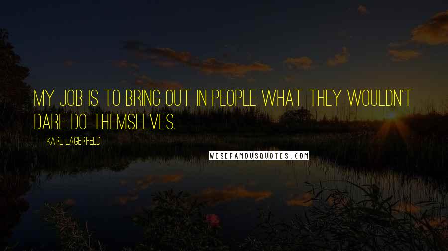 Karl Lagerfeld Quotes: My job is to bring out in people what they wouldn't dare do themselves.