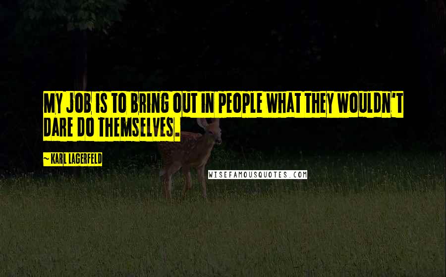 Karl Lagerfeld Quotes: My job is to bring out in people what they wouldn't dare do themselves.