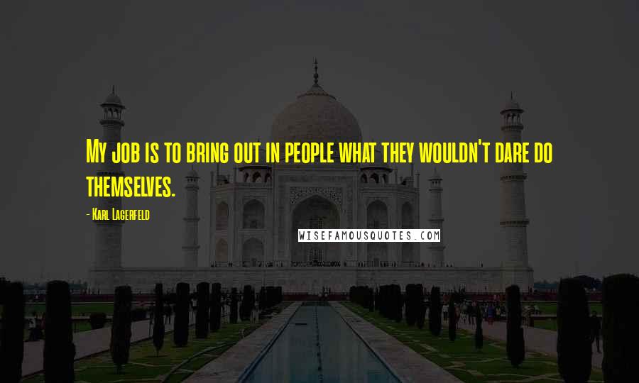 Karl Lagerfeld Quotes: My job is to bring out in people what they wouldn't dare do themselves.