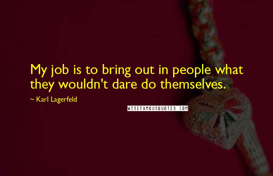 Karl Lagerfeld Quotes: My job is to bring out in people what they wouldn't dare do themselves.