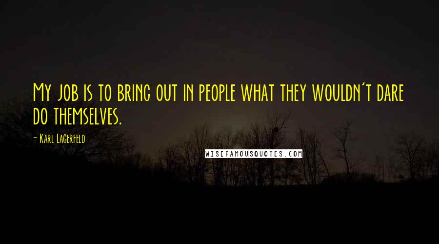 Karl Lagerfeld Quotes: My job is to bring out in people what they wouldn't dare do themselves.