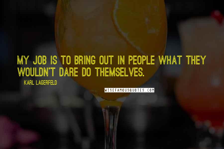 Karl Lagerfeld Quotes: My job is to bring out in people what they wouldn't dare do themselves.