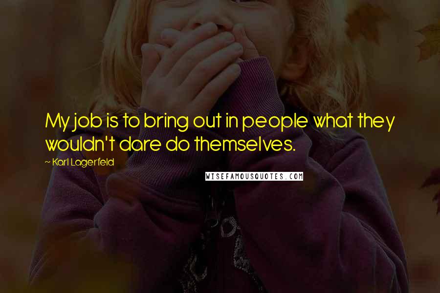 Karl Lagerfeld Quotes: My job is to bring out in people what they wouldn't dare do themselves.