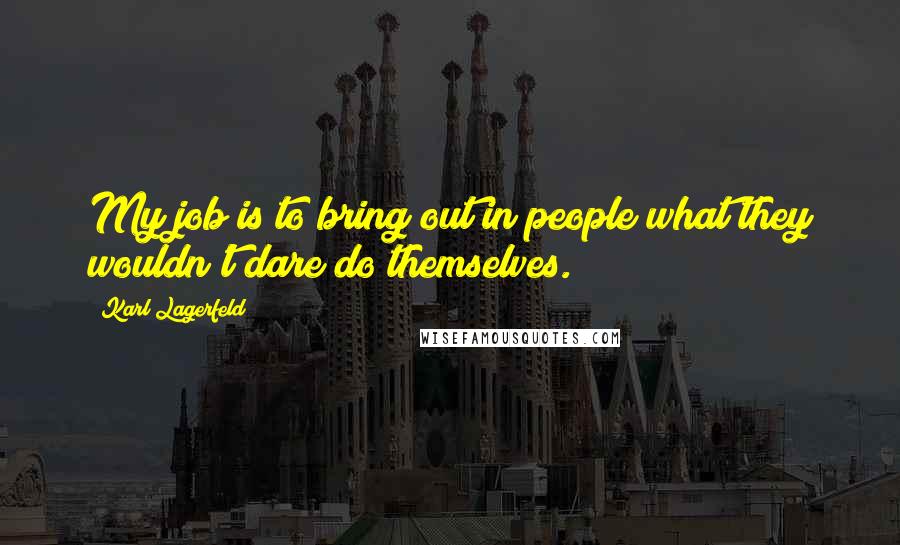 Karl Lagerfeld Quotes: My job is to bring out in people what they wouldn't dare do themselves.