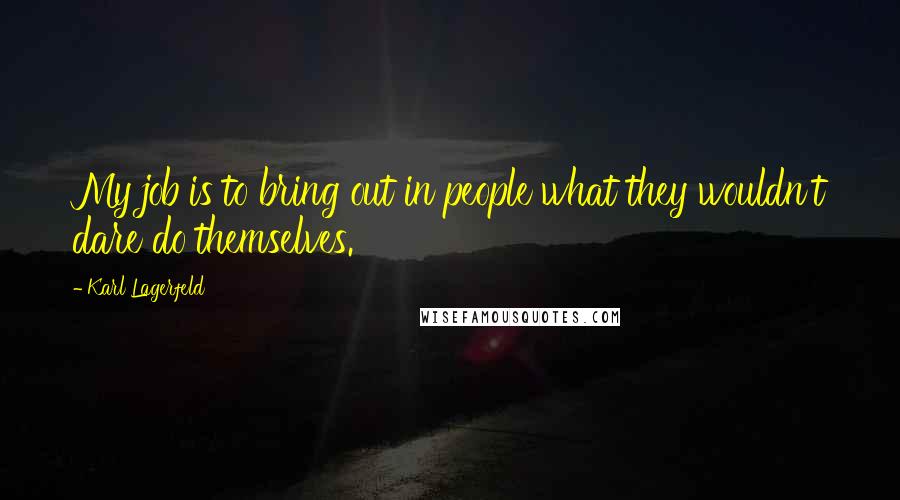 Karl Lagerfeld Quotes: My job is to bring out in people what they wouldn't dare do themselves.