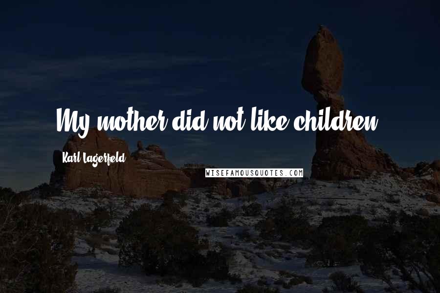 Karl Lagerfeld Quotes: My mother did not like children.