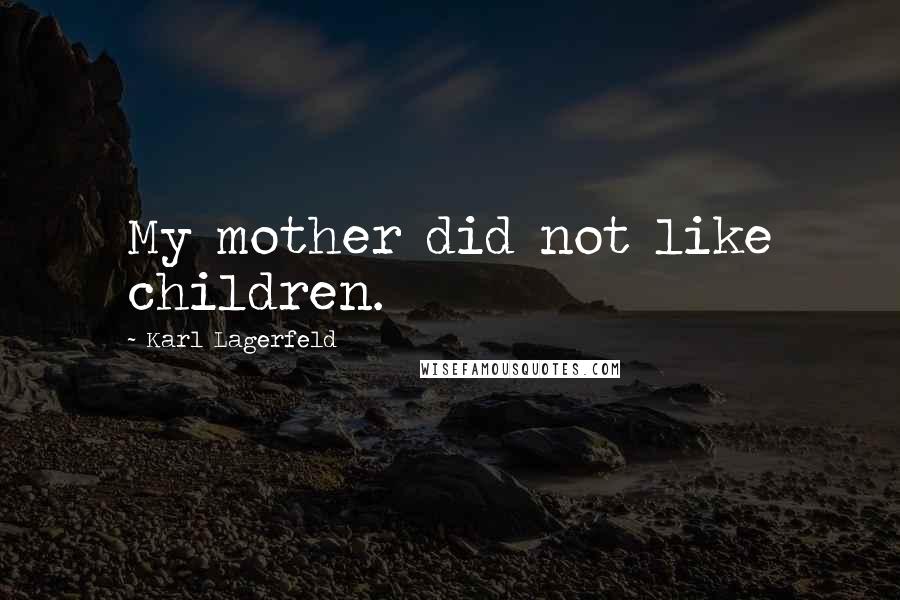 Karl Lagerfeld Quotes: My mother did not like children.