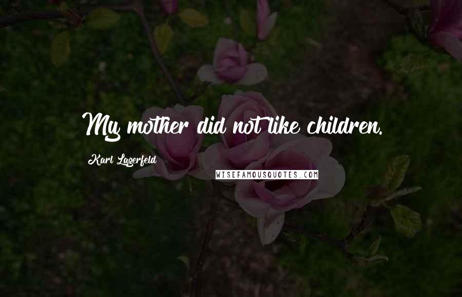 Karl Lagerfeld Quotes: My mother did not like children.