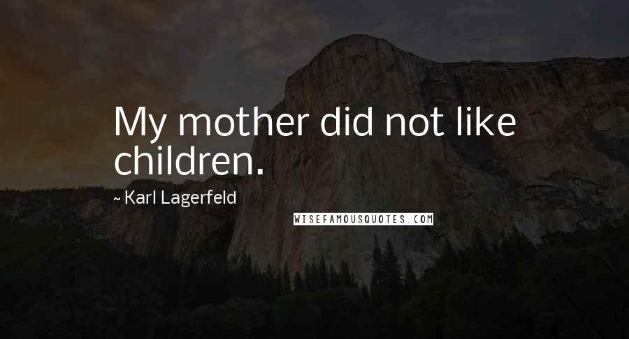 Karl Lagerfeld Quotes: My mother did not like children.