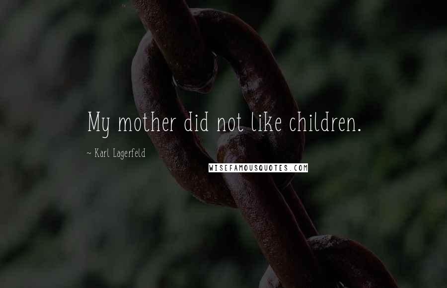 Karl Lagerfeld Quotes: My mother did not like children.