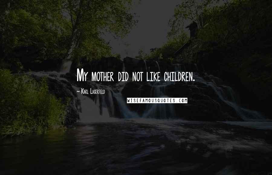 Karl Lagerfeld Quotes: My mother did not like children.