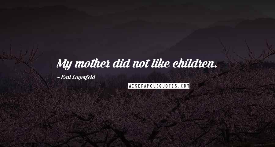 Karl Lagerfeld Quotes: My mother did not like children.