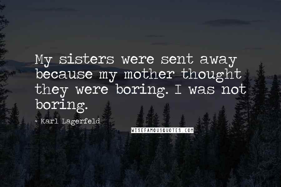 Karl Lagerfeld Quotes: My sisters were sent away because my mother thought they were boring. I was not boring.