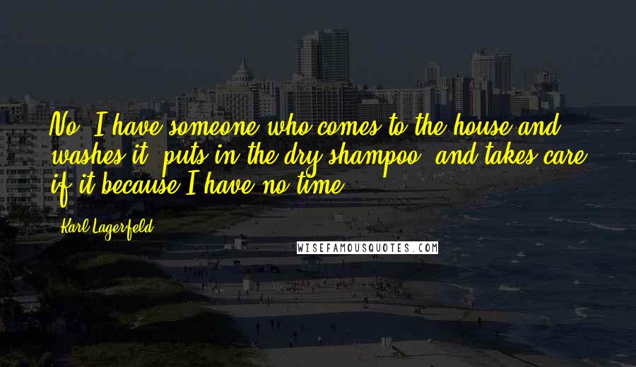 Karl Lagerfeld Quotes: No, I have someone who comes to the house and washes it, puts in the dry shampoo, and takes care if it because I have no time.