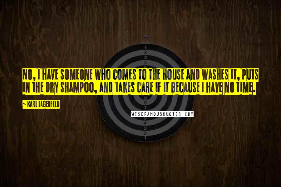 Karl Lagerfeld Quotes: No, I have someone who comes to the house and washes it, puts in the dry shampoo, and takes care if it because I have no time.