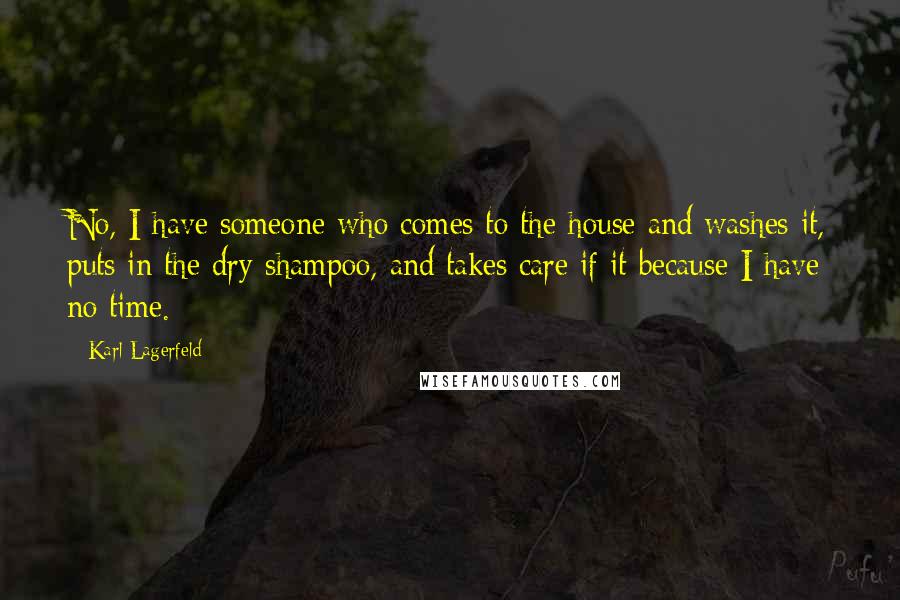 Karl Lagerfeld Quotes: No, I have someone who comes to the house and washes it, puts in the dry shampoo, and takes care if it because I have no time.