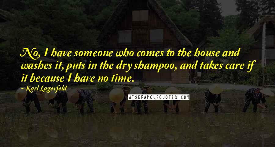 Karl Lagerfeld Quotes: No, I have someone who comes to the house and washes it, puts in the dry shampoo, and takes care if it because I have no time.