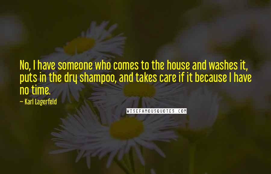 Karl Lagerfeld Quotes: No, I have someone who comes to the house and washes it, puts in the dry shampoo, and takes care if it because I have no time.