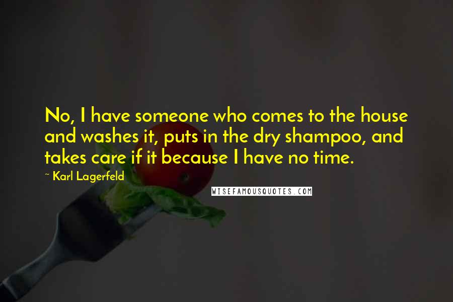 Karl Lagerfeld Quotes: No, I have someone who comes to the house and washes it, puts in the dry shampoo, and takes care if it because I have no time.