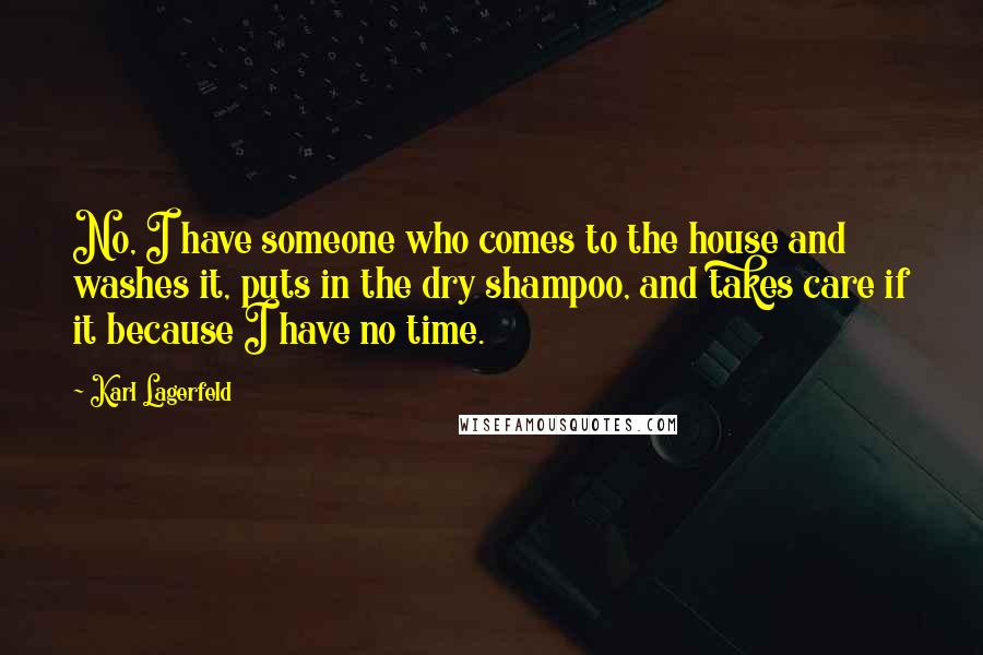 Karl Lagerfeld Quotes: No, I have someone who comes to the house and washes it, puts in the dry shampoo, and takes care if it because I have no time.