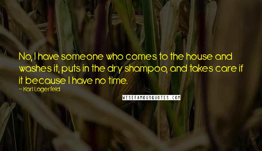 Karl Lagerfeld Quotes: No, I have someone who comes to the house and washes it, puts in the dry shampoo, and takes care if it because I have no time.