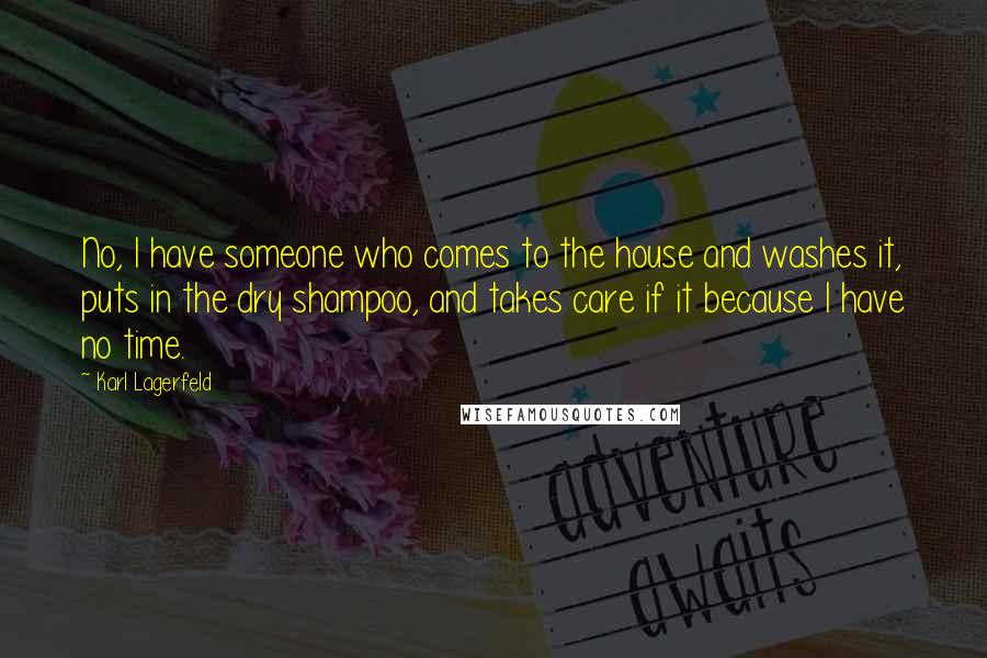 Karl Lagerfeld Quotes: No, I have someone who comes to the house and washes it, puts in the dry shampoo, and takes care if it because I have no time.