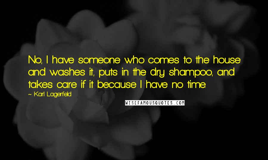 Karl Lagerfeld Quotes: No, I have someone who comes to the house and washes it, puts in the dry shampoo, and takes care if it because I have no time.