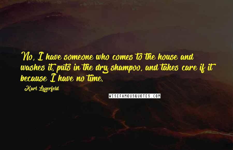 Karl Lagerfeld Quotes: No, I have someone who comes to the house and washes it, puts in the dry shampoo, and takes care if it because I have no time.