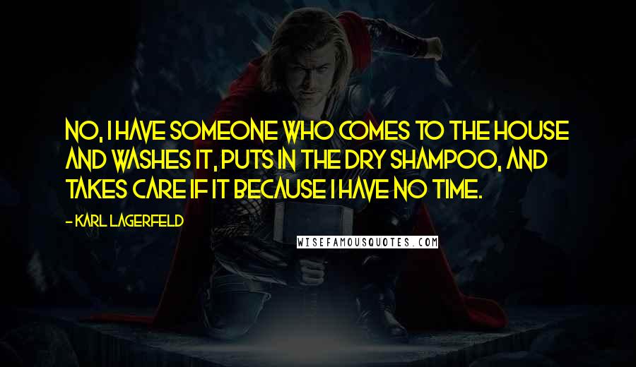 Karl Lagerfeld Quotes: No, I have someone who comes to the house and washes it, puts in the dry shampoo, and takes care if it because I have no time.