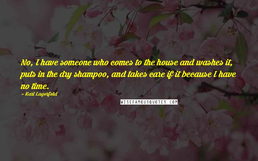 Karl Lagerfeld Quotes: No, I have someone who comes to the house and washes it, puts in the dry shampoo, and takes care if it because I have no time.