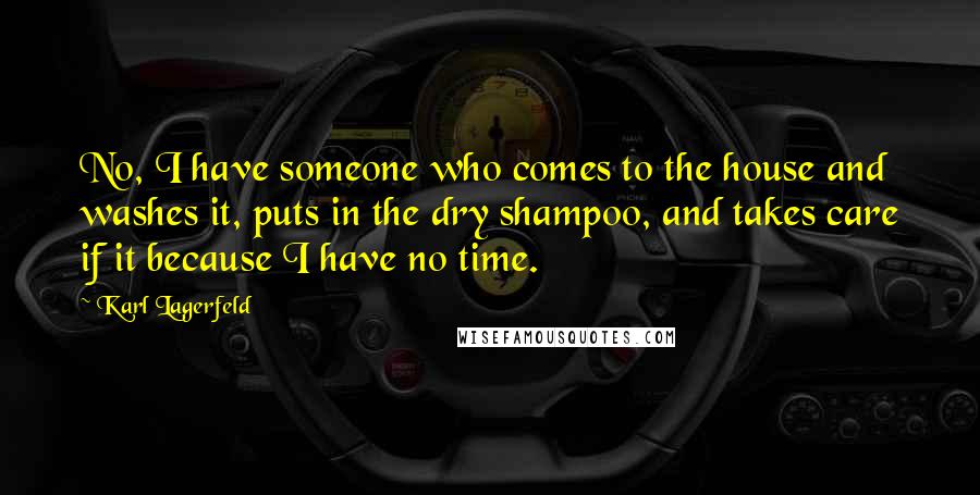 Karl Lagerfeld Quotes: No, I have someone who comes to the house and washes it, puts in the dry shampoo, and takes care if it because I have no time.