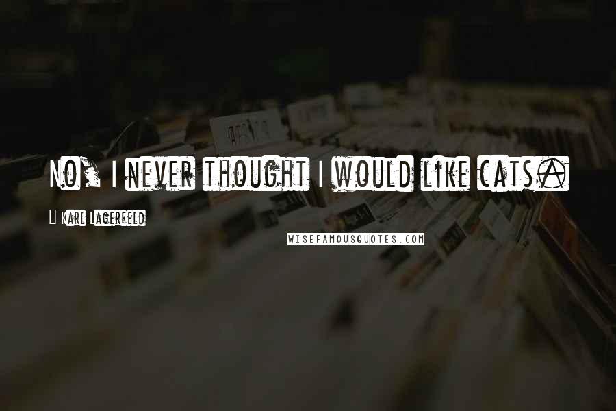 Karl Lagerfeld Quotes: No, I never thought I would like cats.