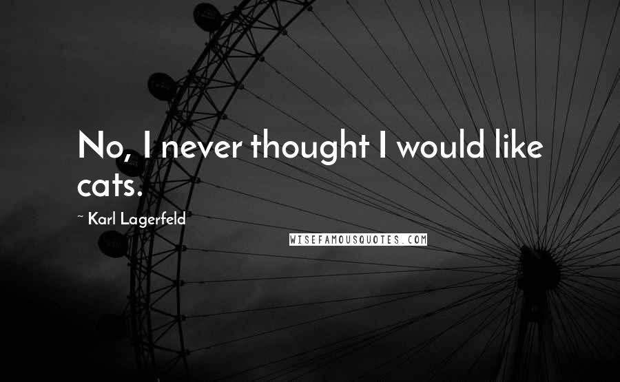 Karl Lagerfeld Quotes: No, I never thought I would like cats.