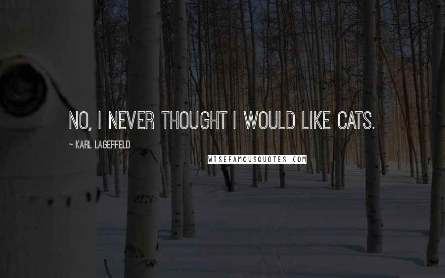 Karl Lagerfeld Quotes: No, I never thought I would like cats.