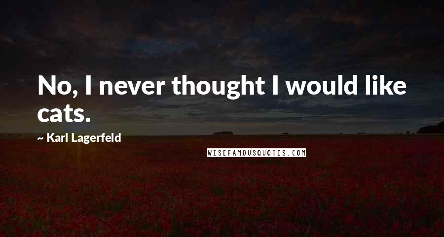 Karl Lagerfeld Quotes: No, I never thought I would like cats.