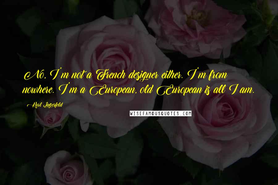 Karl Lagerfeld Quotes: No, I'm not a French designer either. I'm from nowhere. I'm a European, old European is all I am.