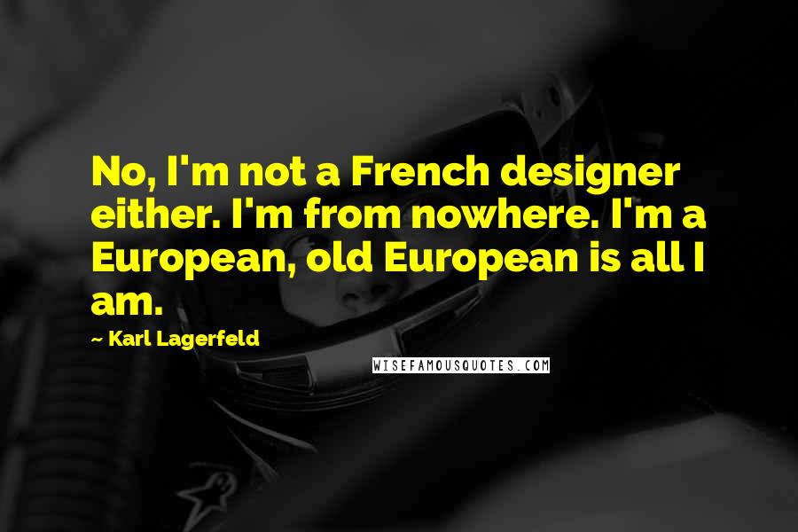 Karl Lagerfeld Quotes: No, I'm not a French designer either. I'm from nowhere. I'm a European, old European is all I am.