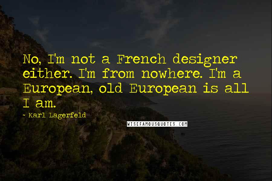 Karl Lagerfeld Quotes: No, I'm not a French designer either. I'm from nowhere. I'm a European, old European is all I am.