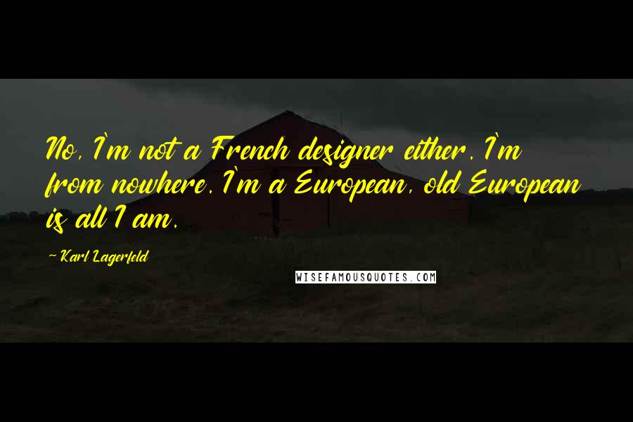 Karl Lagerfeld Quotes: No, I'm not a French designer either. I'm from nowhere. I'm a European, old European is all I am.