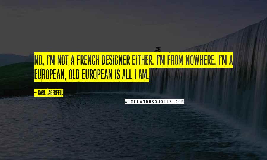 Karl Lagerfeld Quotes: No, I'm not a French designer either. I'm from nowhere. I'm a European, old European is all I am.