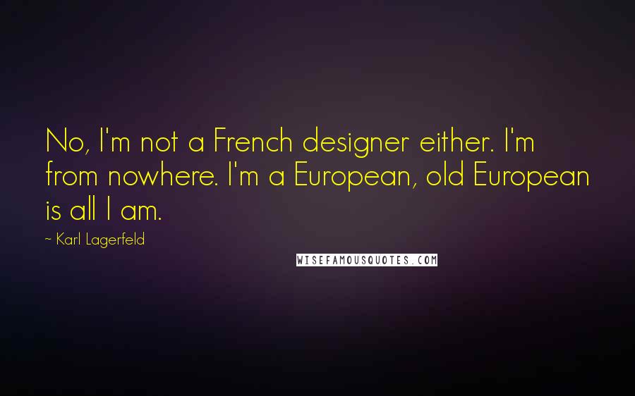 Karl Lagerfeld Quotes: No, I'm not a French designer either. I'm from nowhere. I'm a European, old European is all I am.