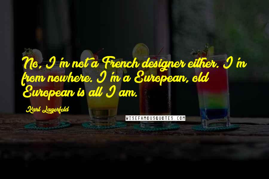 Karl Lagerfeld Quotes: No, I'm not a French designer either. I'm from nowhere. I'm a European, old European is all I am.