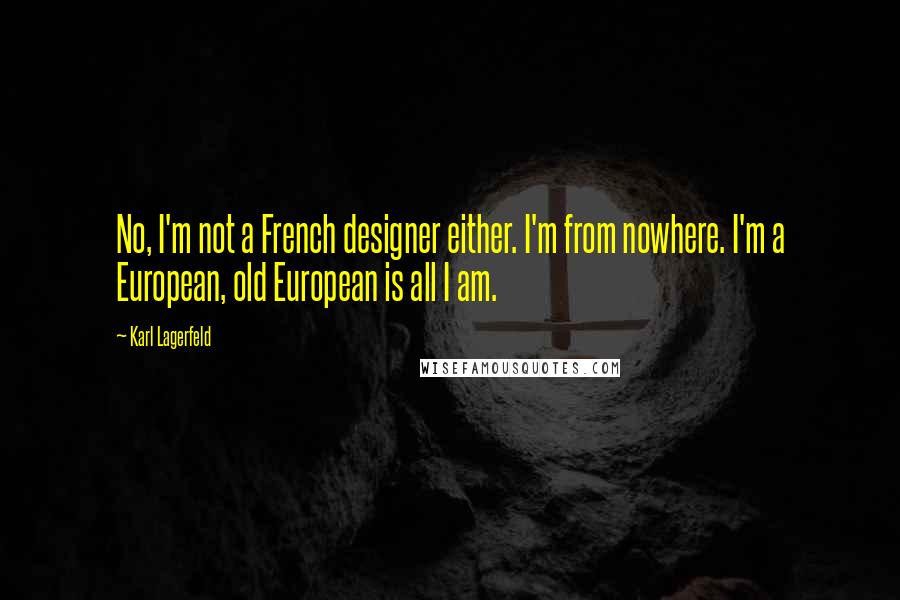 Karl Lagerfeld Quotes: No, I'm not a French designer either. I'm from nowhere. I'm a European, old European is all I am.