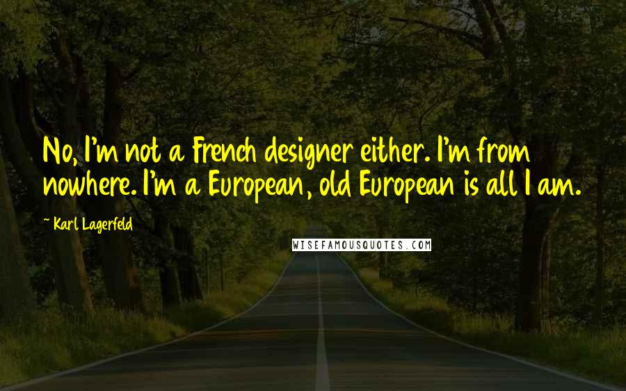 Karl Lagerfeld Quotes: No, I'm not a French designer either. I'm from nowhere. I'm a European, old European is all I am.